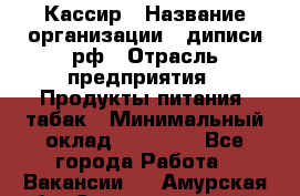 Кассир › Название организации ­ диписи.рф › Отрасль предприятия ­ Продукты питания, табак › Минимальный оклад ­ 25 000 - Все города Работа » Вакансии   . Амурская обл.,Селемджинский р-н